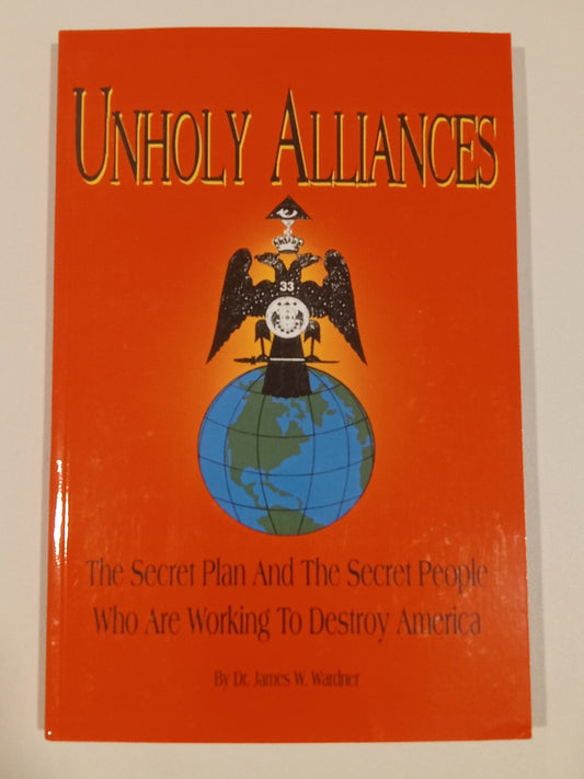 Unholy Alliances: The Secret Plan and the Secret People Who are Working to Destroy America by James Wardner PB