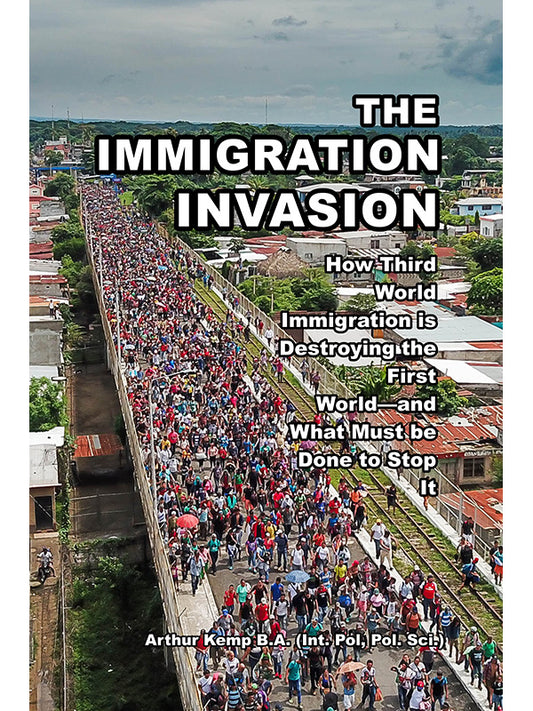 Immigration Invasion: How Third World Immigration is Destroying the First World and What Must Be Done to Stop It by Arthur Kemp