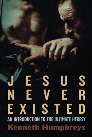 Jesus Never Existed: An Introduction to the Ultimate Heresy by Kenneth Humphreys