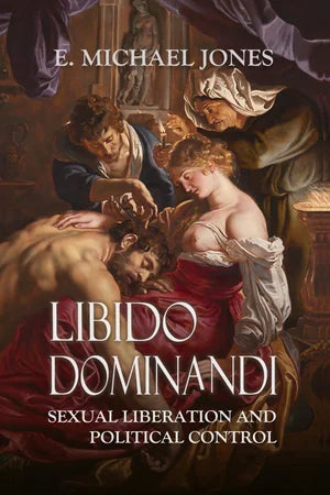 Libido Dominandi: Sexual Liberation and Political Control by Michael Jones