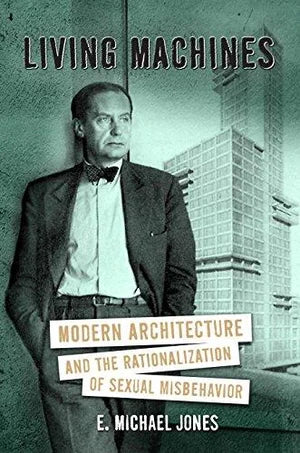 Living Machines: Modern Architecture and the Rationalization of Sexual Misbehavior by Michael Jones