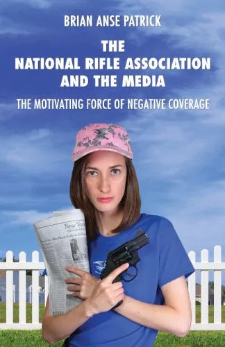 National Rifle Association and the Media: The Motivating Force of Negative Coverage by Brian Patrick