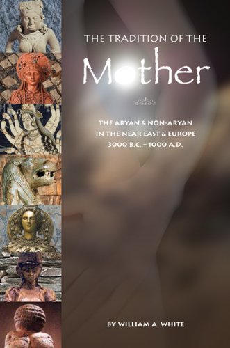 Tradition of the Mother: The Aryan and Non-Aryan in the Near East and Europe, 3000 BC to 1000 AD by William White