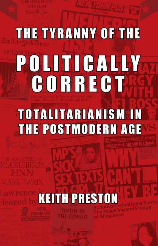 Tyranny of the Politically Correct: Totalitarianism in the Postmodern Age by Keith Preston