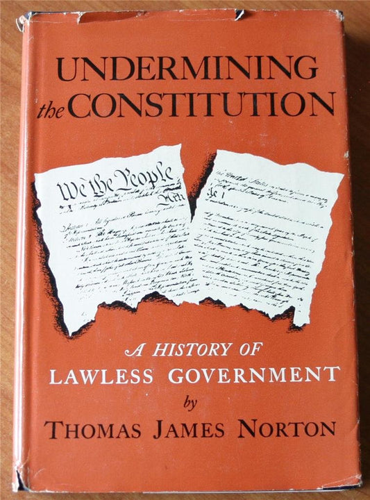 Undermining the Constitution: A History of Lawless Government by Thomas Norton