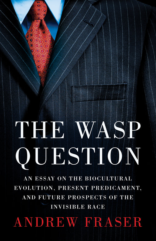 WASP Question: An Essay on the Biocultural Evolution, Present Predicament, and Future Prospects of the Invisible Race by Andrew Fraser