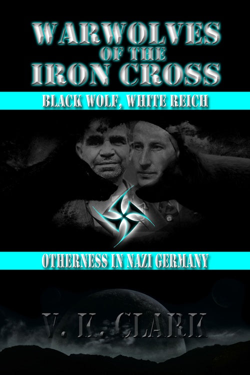 Warwolves of the Iron Cross: Black Wolf, White Reich, Otherness in Nazi Germany by Veronica Kozniar-Clark