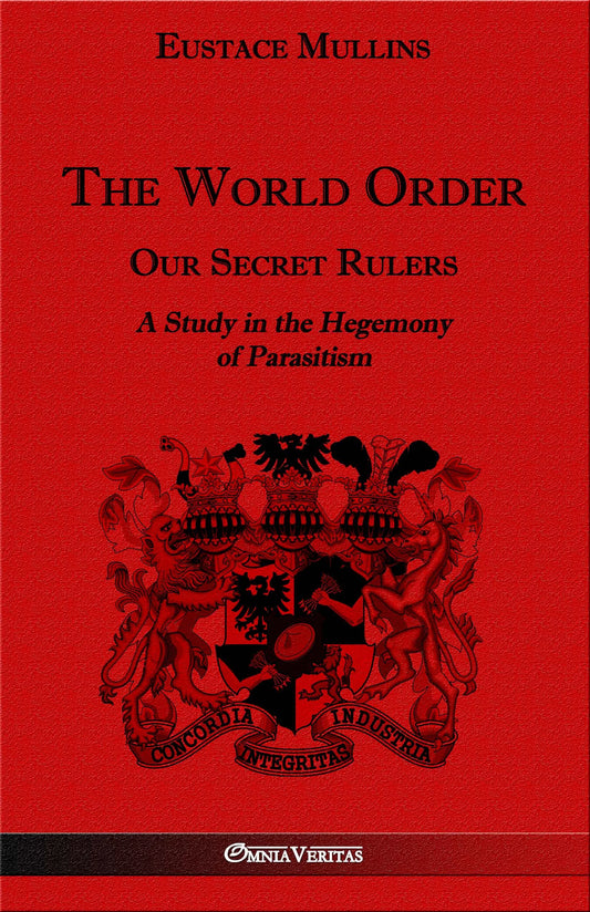 World Order: Our Secret Rulers, A Study in the Hegemony of Parasitism by Eustace Mullins