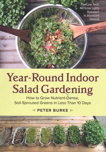 Year-Round Salad Gardening: How to Grow Nutrient Dense, Soil-Sprouted Greens in Less than 10 Days by Peter Burke