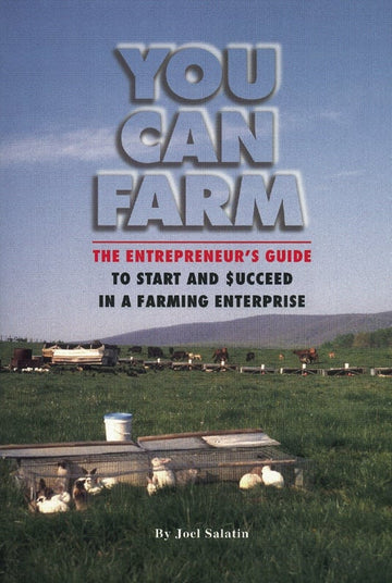 You Can Farm: The Entrepeneur's Guide to Start and Succeed in a Farming Enterprise by Joel Salatin